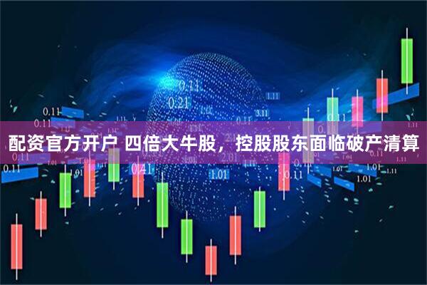 配资官方开户 四倍大牛股，控股股东面临破产清算